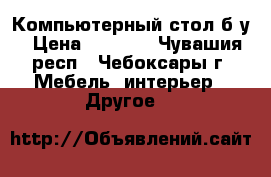 Компьютерный стол б/у › Цена ­ 2 000 - Чувашия респ., Чебоксары г. Мебель, интерьер » Другое   